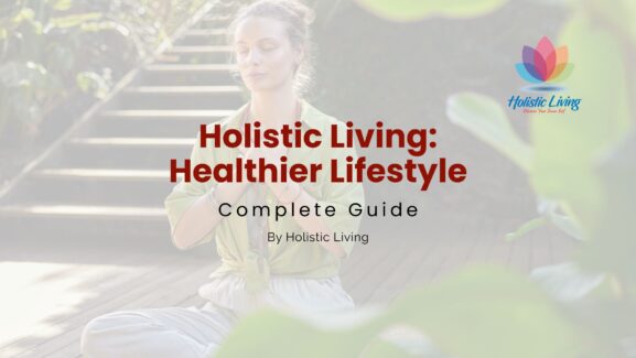 Holistic Living: Your guide toward a happier, and healthier lifestyle.